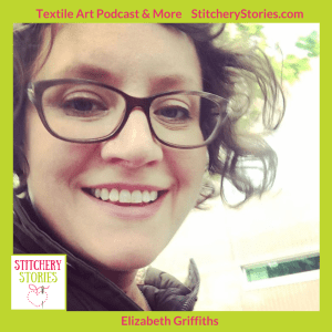 Elizabeth Griffiths guest artist on Stitchery Stories textile art podcast