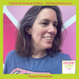 Hannah Thompson guest artist on Stitchery Stories textile art podcast